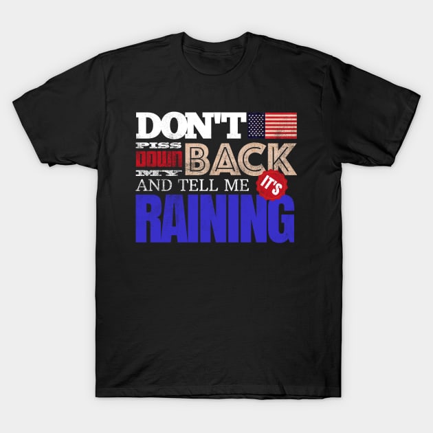 Don't Piss Down My Back And Tell Me It's Raining T-Shirt by DanielLiamGill